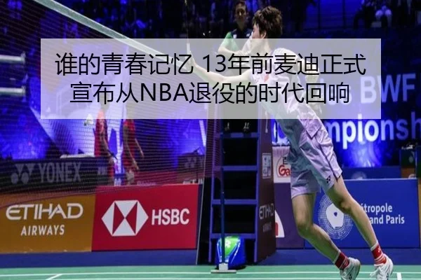谁的青春记忆 13年前麦迪正式宣布从NBA退役的时代回响